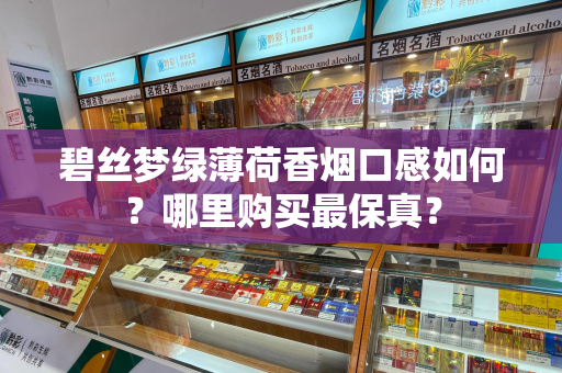 碧丝梦绿薄荷香烟口感如何？哪里购买最保真？